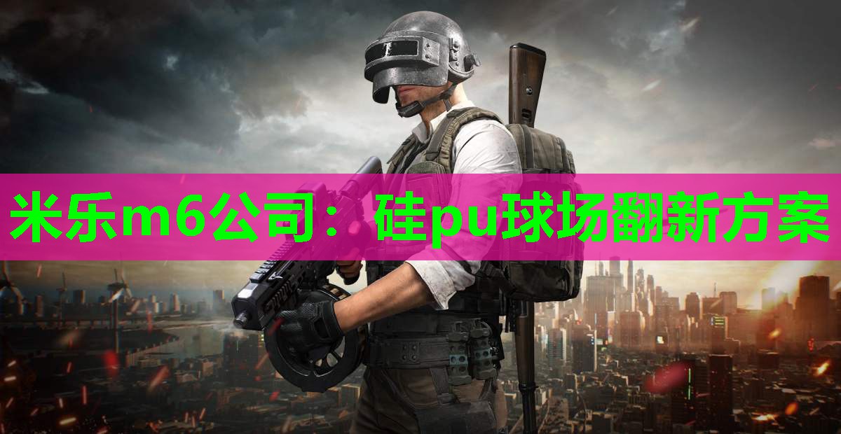 米乐m6公司:硅pu球场翻新方案