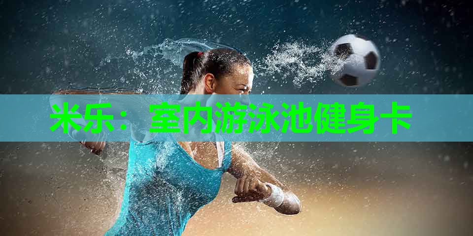 米乐:室内游泳池健身卡