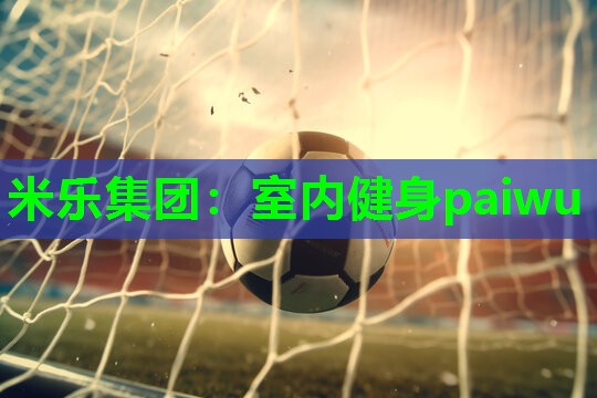 米乐集团:室内健身paiwu